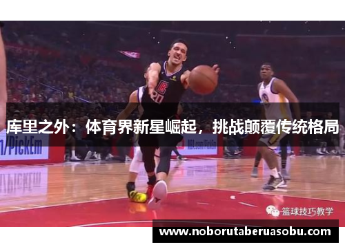 库里之外：体育界新星崛起，挑战颠覆传统格局