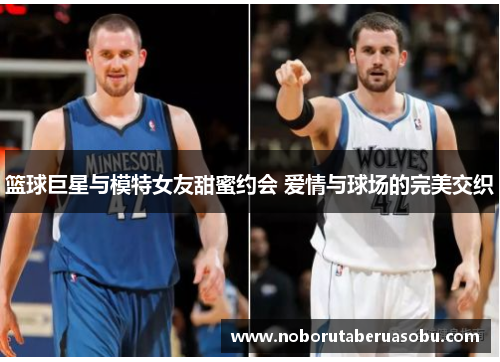 篮球巨星与模特女友甜蜜约会 爱情与球场的完美交织